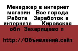 Менеджер в интернет-магазин - Все города Работа » Заработок в интернете   . Кировская обл.,Захарищево п.